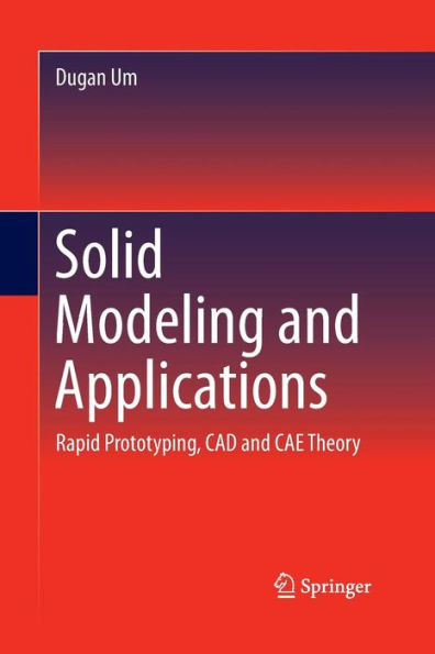 Solid Modeling and Applications: Rapid Prototyping, CAD and CAE Theory