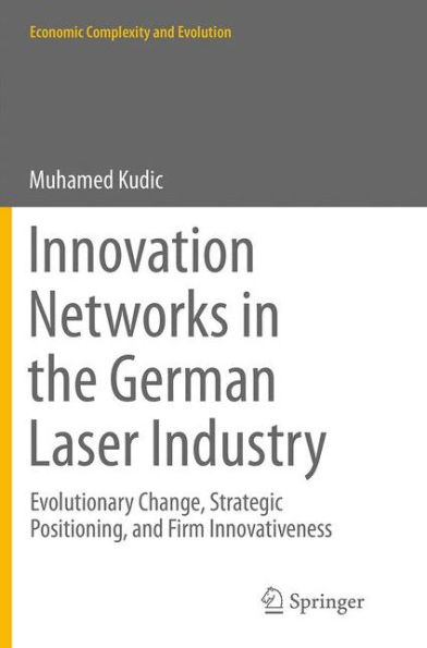 Innovation Networks the German Laser Industry: Evolutionary Change, Strategic Positioning, and Firm Innovativeness