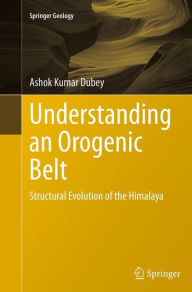 Title: Understanding an Orogenic Belt: Structural Evolution of the Himalaya, Author: Ashok Kumar Dubey