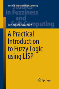 Title: A Practical Introduction to Fuzzy Logic using LISP, Author: Luis Argüelles Mendez