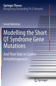 Title: Modelling the Short QT Syndrome Gene Mutations: And Their Role in Cardiac Arrhythmogenesis, Author: Ismail Adeniran