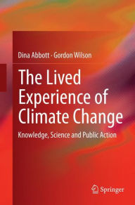 Title: The Lived Experience of Climate Change: Knowledge, Science and Public Action, Author: Dina Abbott