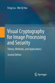 Title: Visual Cryptography for Image Processing and Security: Theory, Methods, and Applications / Edition 2, Author: Feng Liu