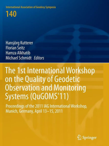 The 1st International Workshop on the Quality of Geodetic Observation and Monitoring Systems (QuGOMS'11): Proceedings of the 2011 IAG International Workshop, Munich, Germany April 13-15, 2011