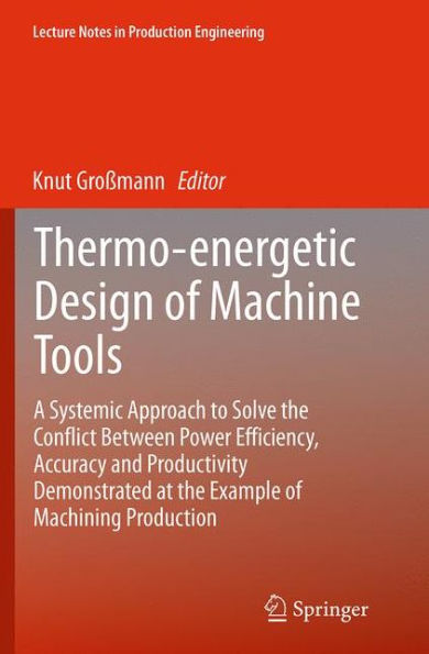 Thermo-energetic Design of Machine Tools: A Systemic Approach to Solve the Conflict Between Power Efficiency, Accuracy and Productivity Demonstrated at Example Machining Production