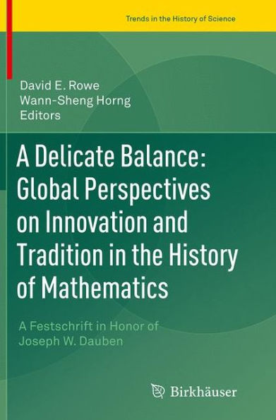 A Delicate Balance: Global Perspectives on Innovation and Tradition the History of Mathematics: Festschrift Honor Joseph W. Dauben