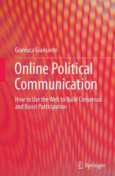 Online Political Communication: How to Use the Web Build Consensus and Boost Participation