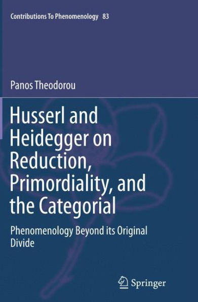 Husserl and Heidegger on Reduction, Primordiality, the Categorial: Phenomenology Beyond its Original Divide