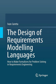 Title: The Design of Requirements Modelling Languages: How to Make Formalisms for Problem Solving in Requirements Engineering, Author: Ivan Jureta
