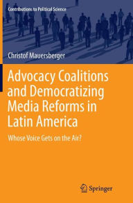 Title: Advocacy Coalitions and Democratizing Media Reforms in Latin America: Whose Voice Gets on the Air?, Author: Christof Mauersberger