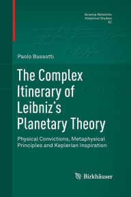 Title: The Complex Itinerary of Leibniz's Planetary Theory: Physical Convictions, Metaphysical Principles and Keplerian Inspiration, Author: Paolo Bussotti