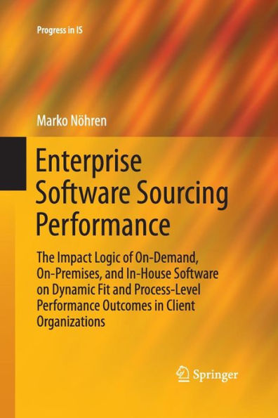 Enterprise Software Sourcing Performance: The Impact Logic of On-Demand, On-Premises, and In-House Software on Dynamic Fit and Process-Level Performance Outcomes in Client Organizations