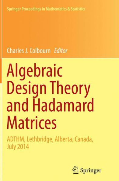 Algebraic Design Theory and Hadamard Matrices: ADTHM, Lethbridge, Alberta, Canada, July 2014