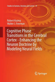 Title: Cognitive Phase Transitions in the Cerebral Cortex - Enhancing the Neuron Doctrine by Modeling Neural Fields, Author: Robert Kozma