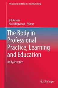 Title: The Body in Professional Practice, Learning and Education: Body/Practice, Author: Bill Green