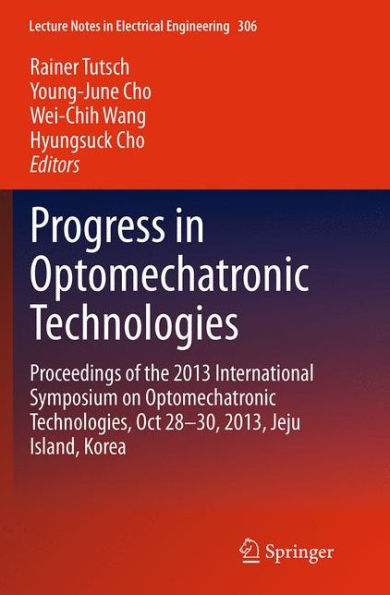 Progress Optomechatronic Technologies: Proceedings of the 2013 International Symposium on Technologies, Oct 28-30, 2013, Jeju Island, Korea