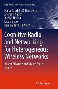 Title: Cognitive Radio and Networking for Heterogeneous Wireless Networks: Recent Advances and Visions for the Future, Author: Maria-Gabriella Di Benedetto