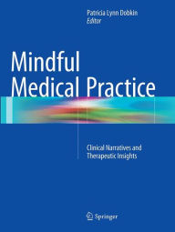 Title: Mindful Medical Practice: Clinical Narratives and Therapeutic Insights, Author: Patricia Lynn Dobkin