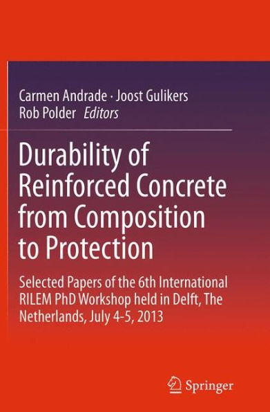 Durability of Reinforced Concrete from Composition to Protection: Selected Papers The 6th International RILEM PhD Workshop held Delft, Netherlands, July 4-5, 2013