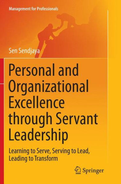 Personal and Organizational Excellence through Servant Leadership: Learning to Serve, Serving to Lead, Leading to Transform