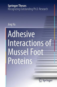 Title: Adhesive Interactions of Mussel Foot Proteins, Author: Jing Yu
