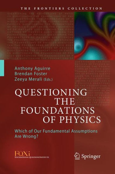 Questioning the Foundations of Physics: Which Our Fundamental Assumptions Are Wrong?