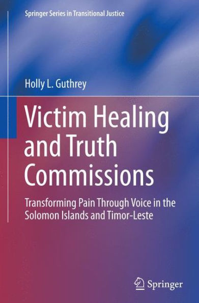 Victim Healing and Truth Commissions: Transforming Pain Through Voice Solomon Islands Timor-Leste