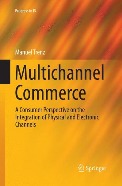 Multichannel Commerce: A Consumer Perspective on the Integration of Physical and Electronic Channels