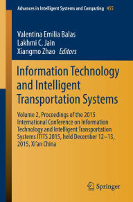 Title: Information Technology and Intelligent Transportation Systems: Volume 2, Proceedings of the 2015 International Conference on Information Technology and Intelligent Transportation Systems ITITS 2015, held December 12-13, 2015, Xi'an China, Author: Valentina Emilia Balas