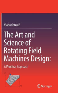 Title: The Art and Science of Rotating Field Machines Design: A Practical Approach, Author: Vlado Ostovic