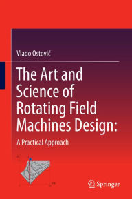 Title: The Art and Science of Rotating Field Machines Design: A Practical Approach: A Practical Approach, Author: Vlado Ostovic