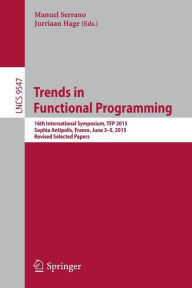 Title: Trends in Functional Programming: 16th International Symposium, TFP 2015, Sophia Antipolis, France, June 3-5, 2015. Revised Selected Papers, Author: Manuel Serrano