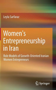 Title: Women's Entrepreneurship in Iran: Role Models of Growth-Oriented Iranian Women Entrepreneurs, Author: Leyla Sarfaraz