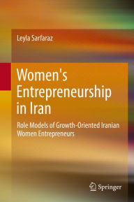 Title: Women's Entrepreneurship in Iran: Role Models of Growth-Oriented Iranian Women Entrepreneurs, Author: Leyla Sarfaraz