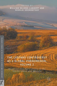 Title: The Lysenko Controversy as a Global Phenomenon, Volume 2: Genetics and Agriculture in the Soviet Union and Beyond, Author: William deJong-Lambert