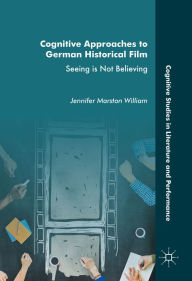 Title: Cognitive Approaches to German Historical Film: Seeing is Not Believing, Author: Jennifer Marston William