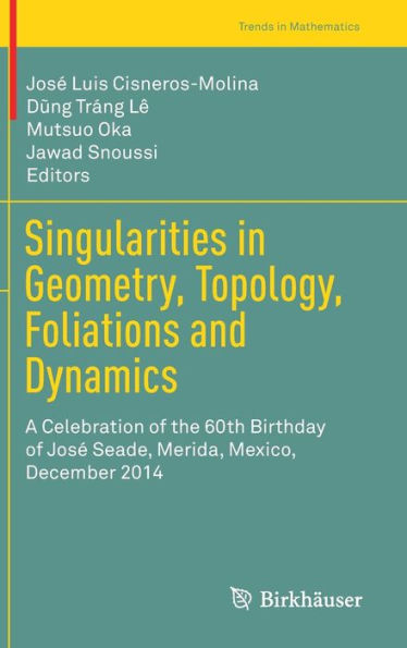 Singularities in Geometry, Topology, Foliations and Dynamics: A Celebration of the 60th Birthday of Josï¿½ Seade, Merida, Mexico, December 2014