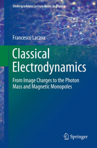 Title: Classical Electrodynamics: From Image Charges to the Photon Mass and Magnetic Monopoles, Author: Francesco Lacava
