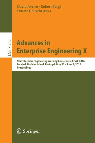 Advances in Enterprise Engineering X: 6th Enterprise Engineering Working Conference, EEWC 2016, Funchal, Madeira Island, Portugal, May 30-June 3 2016, Proceedings