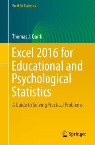 Title: Excel 2016 for Educational and Psychological Statistics: A Guide to Solving Practical Problems, Author: Thomas J. Quirk