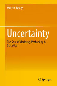 Title: Uncertainty: The Soul of Modeling, Probability & Statistics, Author: William Briggs