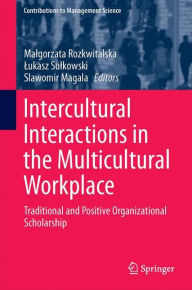 Title: Intercultural Interactions in the Multicultural Workplace: Traditional and Positive Organizational Scholarship, Author: Malgorzata Rozkwitalska