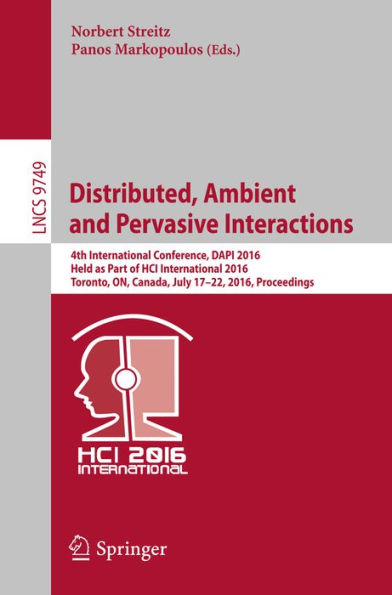 Distributed, Ambient and Pervasive Interactions: 4th International Conference, DAPI 2016, Held as Part of HCI International 2016, Toronto, ON, Canada, July 17-22, 2016, Proceedings