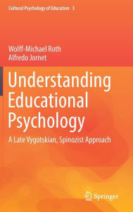 Title: Understanding Educational Psychology: A Late Vygotskian, Spinozist Approach, Author: Wolff-Michael Roth