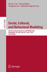 Title: Social, Cultural, and Behavioral Modeling: 9th International Conference, SBP-BRiMS 2016, Washington, DC, USA, June 28 - July 1, 2016, Proceedings, Author: Kevin S. Xu