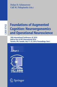Title: Foundations of Augmented Cognition: Neuroergonomics and Operational Neuroscience: 10th International Conference, AC 2016, Held as Part of HCI International 2016, Toronto, ON, Canada, July 17-22, 2016, Proceedings, Part I, Author: Dylan D. Schmorrow