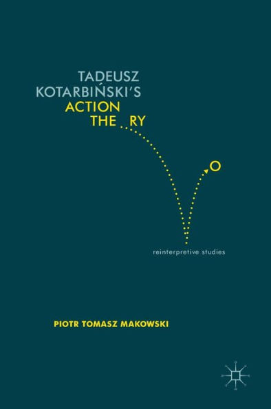 Tadeusz Kotarbinski's Action Theory: Reinterpretive Studies