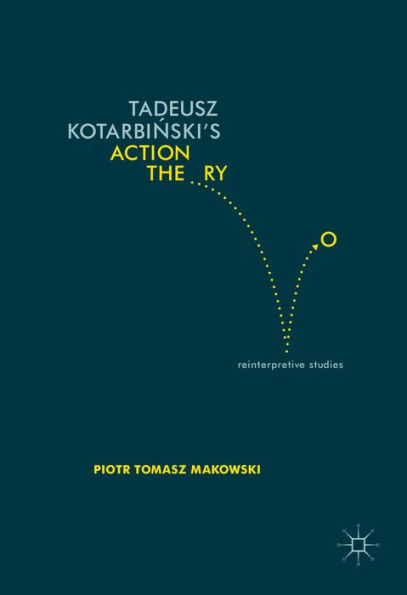 Tadeusz Kotarbinski's Action Theory: Reinterpretive Studies