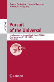 Title: Pursuit of the Universal: 12th Conference on Computability in Europe, CiE 2016, Paris, France, June 27 - July 1, 2016, Proceedings, Author: Arnold Beckmann