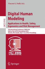Title: Digital Human Modeling: Applications in Health, Safety, Ergonomics and Risk Management: 7th International Conference, DHM 2016, Held as Part of HCI International 2016, Toronto, ON, Canada, July 17-22, 2016, Proceedings, Author: Vincent G. Duffy
